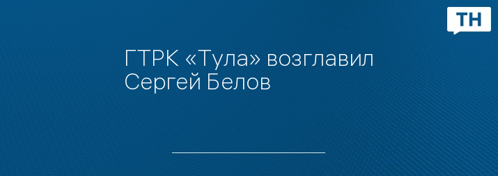 ГТРК «Тула» возглавил Сергей Белов