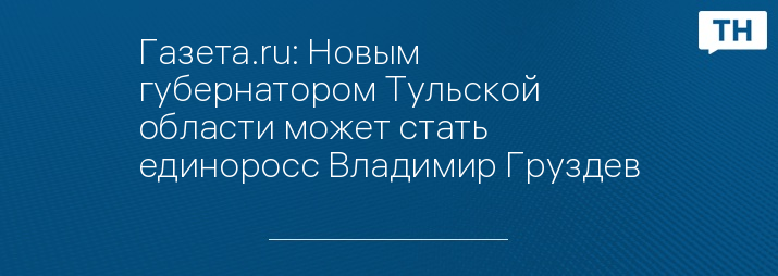 Газета.ru: Новым губернатором Тульской области может стать единоросс Владимир Груздев