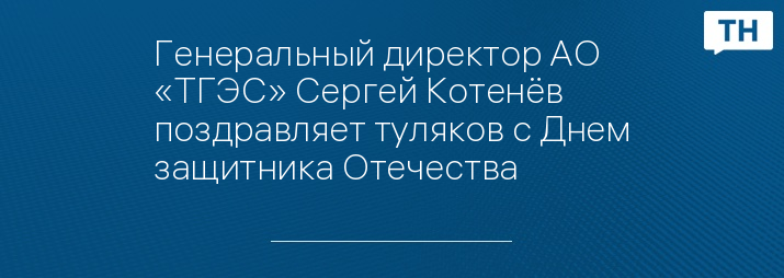 Генеральный директор АО «ТГЭС» Сергей Котенёв поздравляет туляков с Днем защитника Отечества