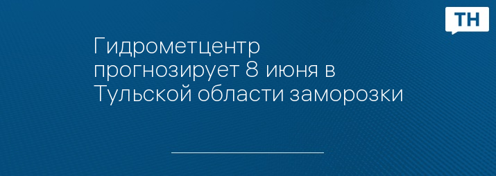 Гидрометцентр прогнозирует 8 июня в Тульской области заморозки 