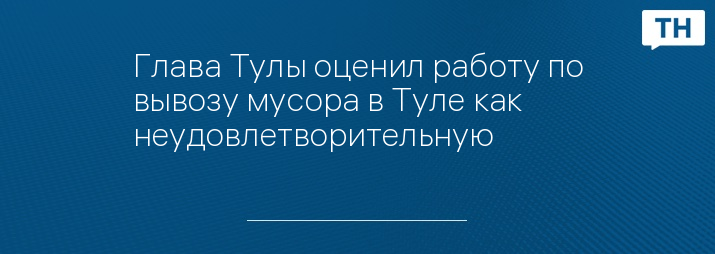 Глава Тулы оценил работу по вывозу мусора в Туле как неудовлетворительную