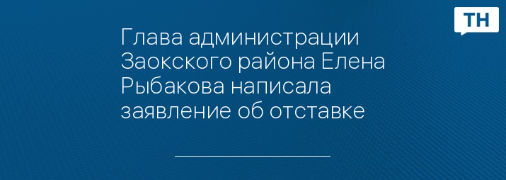 Глава администрации Заокского района Елена Рыбакова написала заявление об отставке