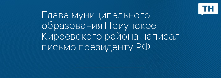 Глава муниципального образования Приупское Киреевского района написал письмо президенту РФ