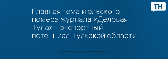 Главная тема июльского номера журнала «Деловая Тула» - экспортный потенциал Тульской области