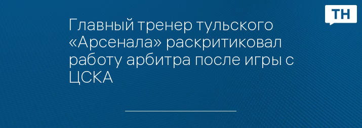 Главный тренер тульского «Арсенала» раскритиковал работу арбитра после игры с ЦСКА