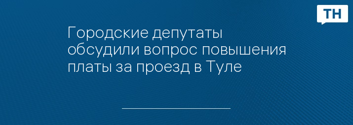 Городские депутаты обсудили вопрос повышения платы за проезд в Туле