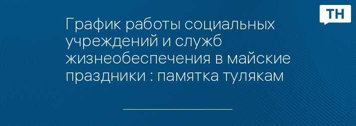 График работы социальных учреждений и служб жизнеобеспечения в майские праздники : памятка тулякам