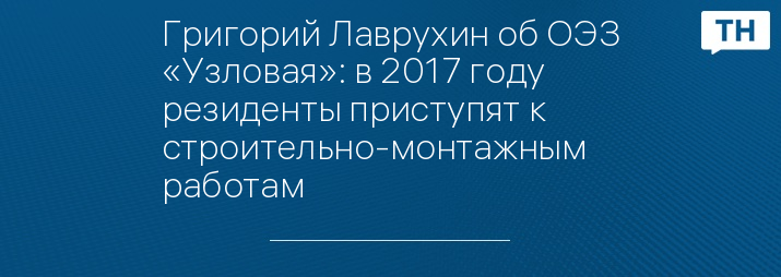 Григорий Лаврухин об ОЭЗ «Узловая»: в 2017 году резиденты приступят к строительно-монтажным работам