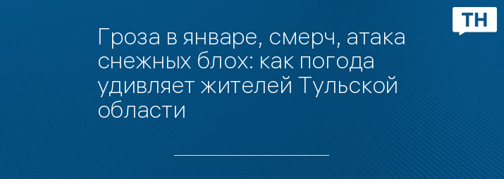 Гроза в январе, смерч, атака снежных блох: как погода удивляет жителей Тульской области