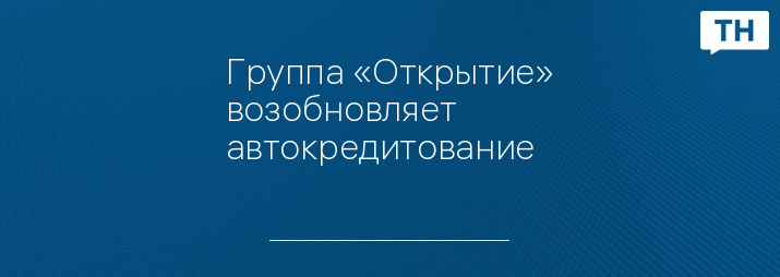 Группа «Открытие» возобновляет автокредитование