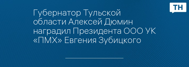 Губернатор Тульской области Алексей Дюмин наградил Президента ООО УК «ПМХ» Евгения Зубицкого