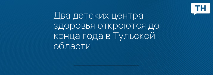 Два детских центра здоровья откроются до конца года в Тульской области