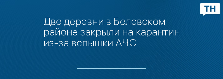 Две деревни в Белевском районе закрыли на карантин из-за вспышки АЧС