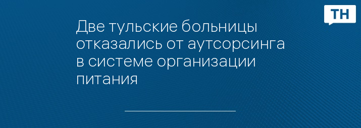 Две тульские больницы отказались от аутсорсинга в системе организации питания