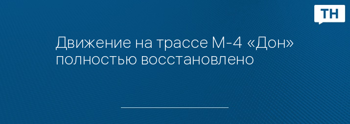 Движение на трассе М-4 «Дон» полностью восстановлено