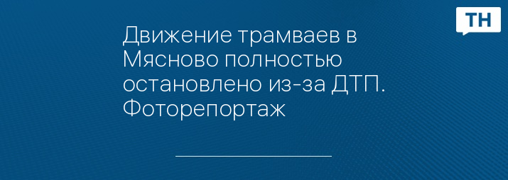 Движение трамваев в Мясново полностью остановлено из-за ДТП. Фоторепортаж