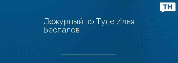 Дежурный по Туле Илья Беспалов