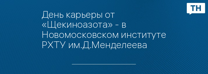 День карьеры от «Щекиноазота» - в  Новомосковском институте РХТУ им.Д.Менделеева