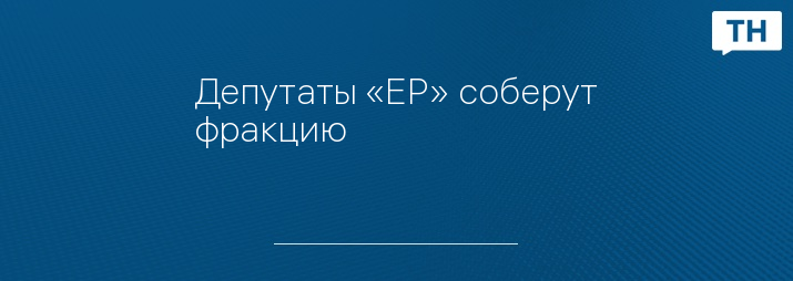 Депутаты «ЕР» соберут фракцию