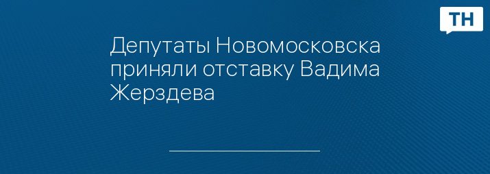 Депутаты Новомосковска приняли отставку Вадима Жерздева 