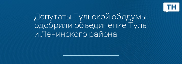 Депутаты Тульской облдумы одобрили объединение Тулы и Ленинского района