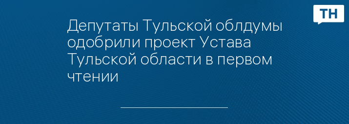 Депутаты Тульской облдумы одобрили проект Устава Тульской области в первом чтении