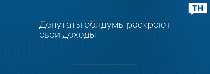 Депутаты облдумы раскроют свои доходы