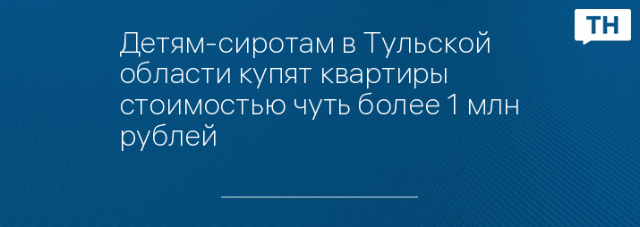 Детям-сиротам в Тульской области купят квартиры стоимостью чуть более 1 млн рублей