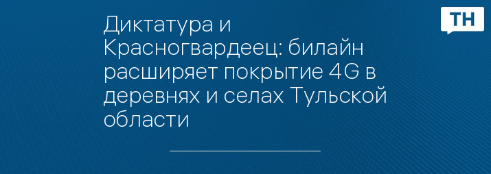 Диктатура и Красногвардеец: билайн расширяет покрытие 4G в деревнях и селах Тульской области