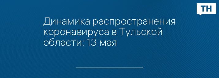 Динамика распространения коронавируса в Тульской области: 13 мая