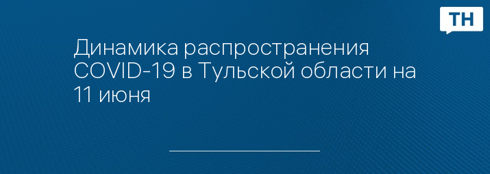 Динамика распространения COVID-19 в Тульской области на 11 июня