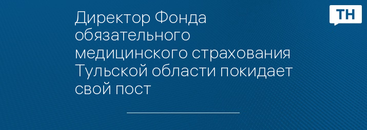 Директор Фонда обязательного медицинского страхования Тульской области покидает свой пост