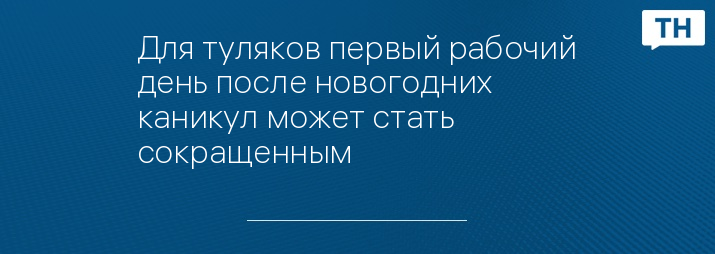Для туляков первый рабочий день после новогодних каникул может стать сокращенным 