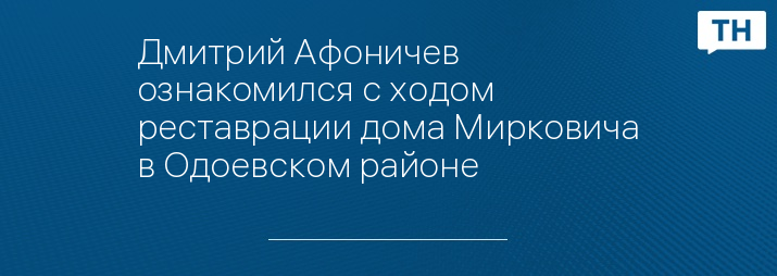 Дмитрий Афоничев ознакомился с ходом реставрации дома Мирковича в Одоевском районе