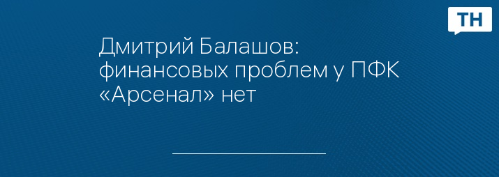 Дмитрий Балашов: финансовых проблем у ПФК «Арсенал» нет