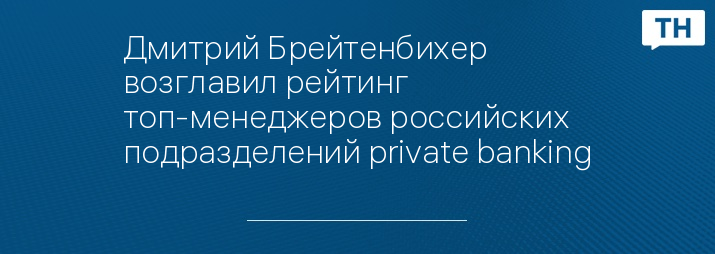 Дмитрий Брейтенбихер возглавил рейтинг топ-менеджеров российских подразделений private banking