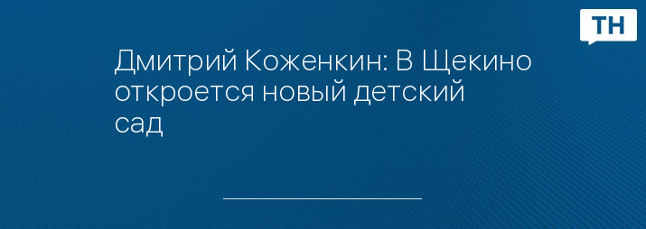 Дмитрий Коженкин: В Щекино откроется новый детский сад