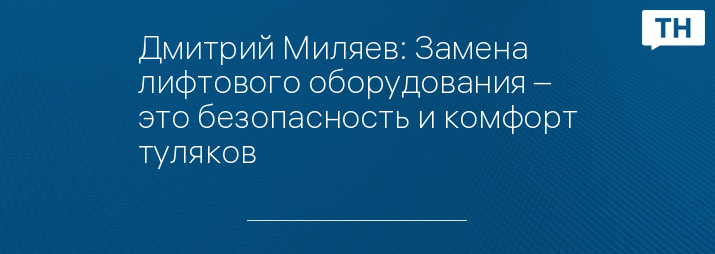 Дмитрий Миляев: Замена лифтового оборудования – это безопасность и комфорт туляков