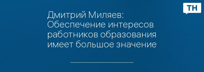 Дмитрий Миляев: Обеспечение интересов работников образования имеет большое значение