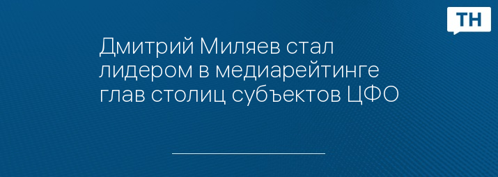 Дмитрий Миляев стал лидером в медиарейтинге глав столиц субъектов ЦФО