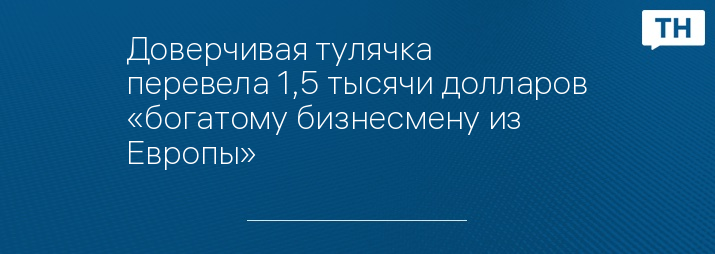 Доверчивая тулячка перевела 1,5 тысячи долларов «богатому бизнесмену из Европы»