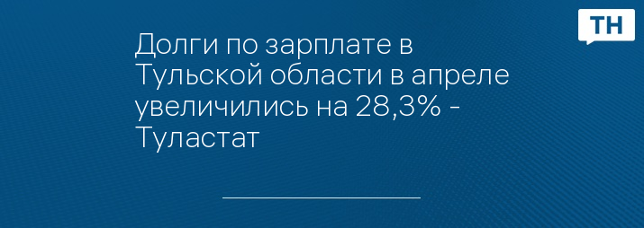 Долги по зарплате в Тульской области в апреле увеличились на 28,3% - Туластат