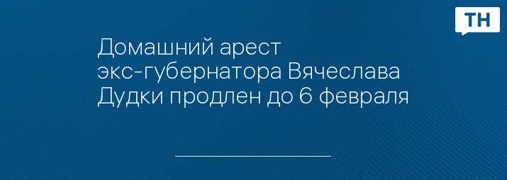 Домашний арест экс-губернатора Вячеслава Дудки продлен до 6 февраля