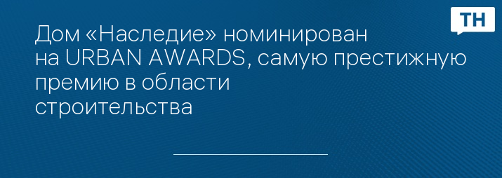 Дом «Наследие» номинирован на URBAN AWARDS, самую престижную премию в области строительства