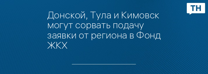 Донской, Тула и Кимовск могут сорвать подачу заявки от региона в Фонд ЖКХ