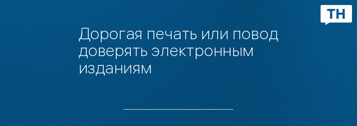 Дорогая печать или повод доверять электронным изданиям