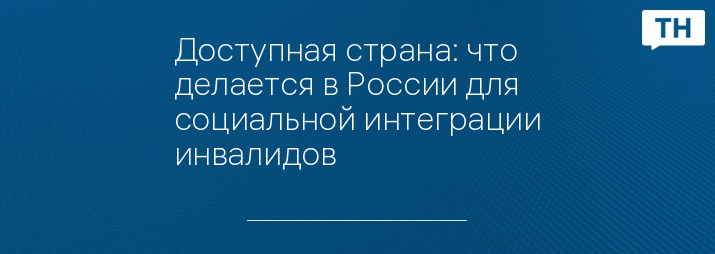 Доступная страна: что делается в России для социальной интеграции инвалидов
