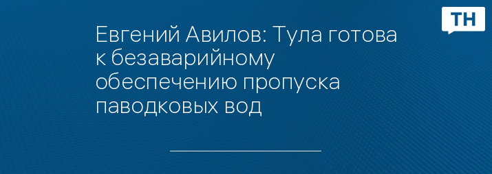 Евгений Авилов: Тула готова к безаварийному обеспечению пропуска паводковых вод