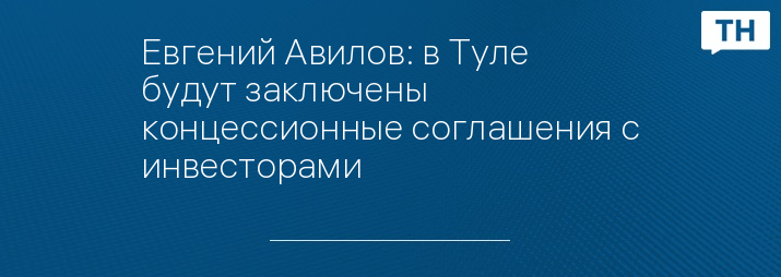 Евгений Авилов: в Туле будут заключены концессионные соглашения с инвесторами