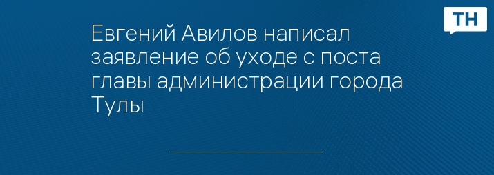 Евгений Авилов написал заявление об уходе с поста главы администрации города Тулы